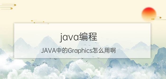 java编程 JAVA中的Graphics怎么用啊？